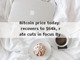 Bitcoin price today: recovers to $64k, rate cuts in focus By 