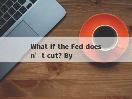 What if the Fed doesn’t cut? By 