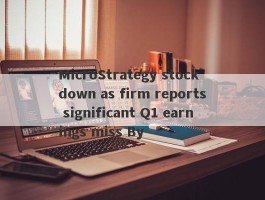 MicroStrategy stock down as firm reports significant Q1 earnings miss By 