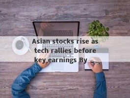 Asian stocks rise as tech rallies before key earnings By 