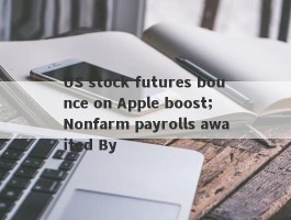 US stock futures bounce on Apple boost; Nonfarm payrolls awaited By 