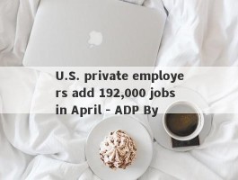 U.S. private employers add 192,000 jobs in April - ADP By 