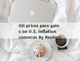 Oil prices pare gains on U.S. inflation concerns By Reuters