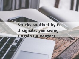 Stocks soothed by Fed signals, yen swings again By Reuters