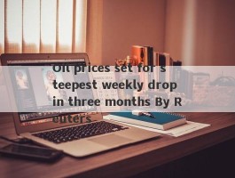 Oil prices set for steepest weekly drop in three months By Reuters